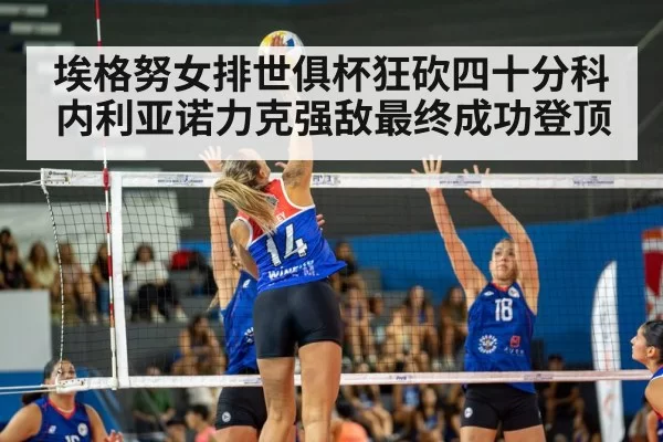 埃格努女排世俱杯狂砍四十分科内利亚诺力克强敌最终成功登顶