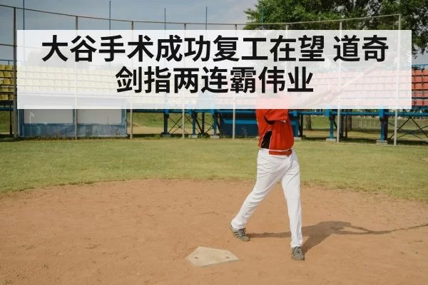 大谷手术成功复工在望 道奇剑指两连霸伟业