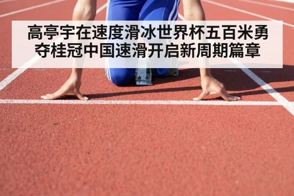 高亭宇在速度滑冰世界杯五百米勇夺桂冠中国速滑开启新周期篇章