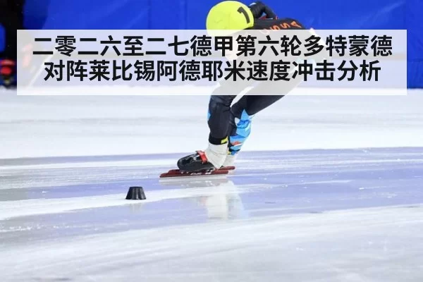 二零二六至二七德甲第六轮多特蒙德对阵莱比锡阿德耶米速度冲击分析