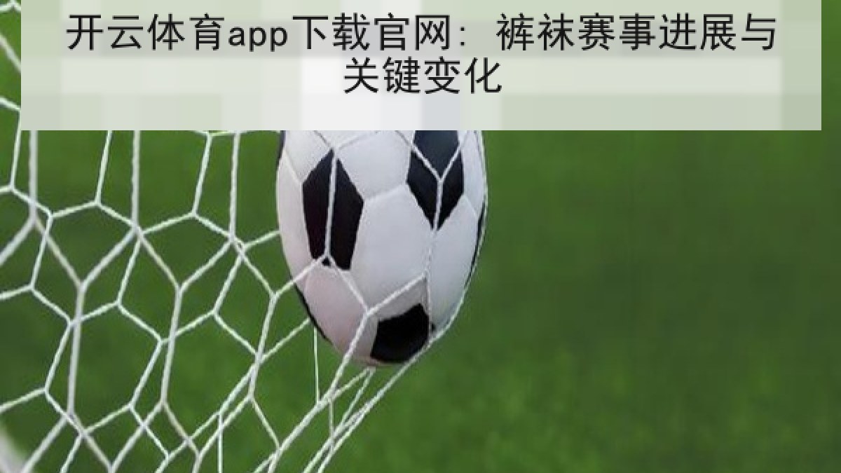 开云体育app下载官网: 裤袜赛事进展与关键变化
