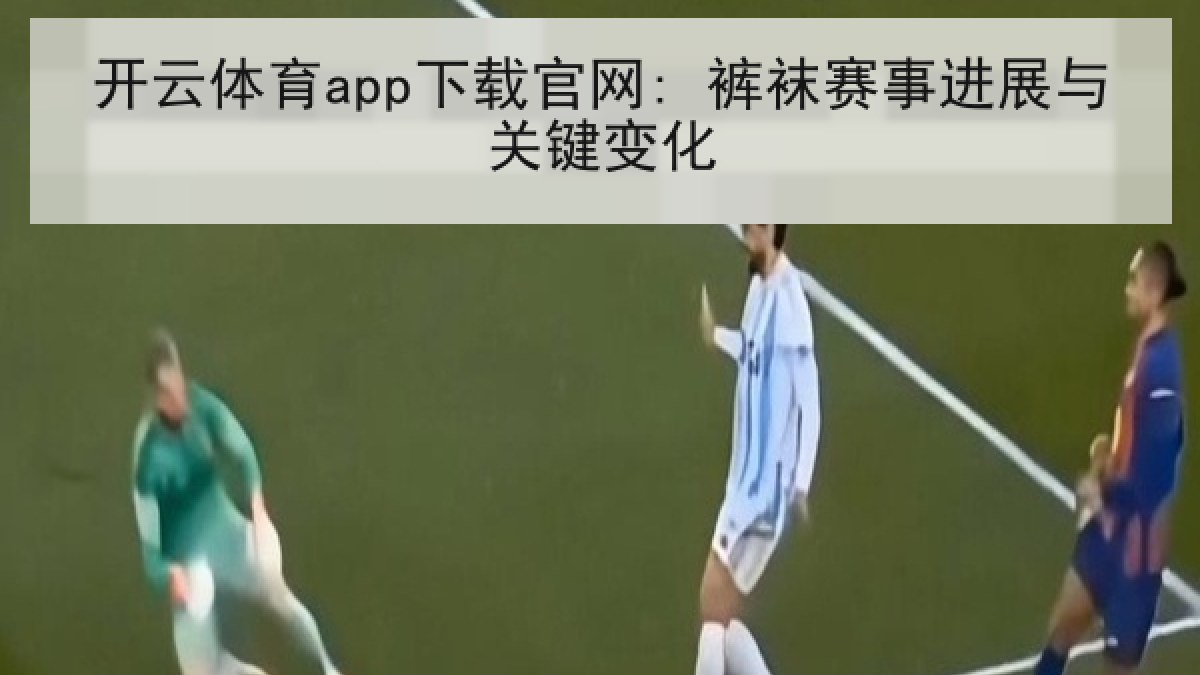 开云体育app下载官网: 裤袜赛事进展与关键变化