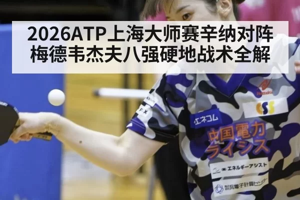 2026ATP上海大师赛辛纳对阵梅德韦杰夫八强硬地战术全解